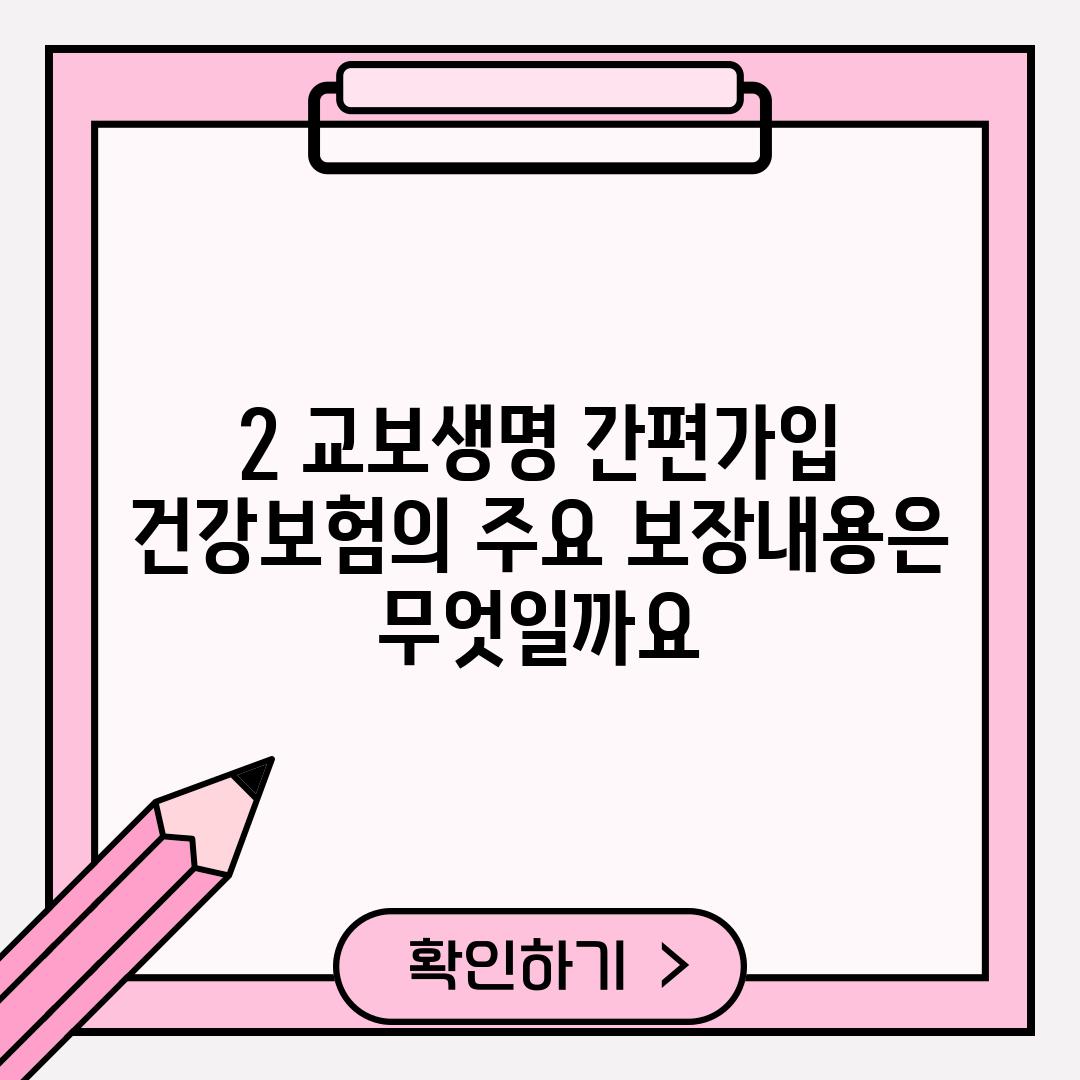 2. 교보생명 간편가입 건강보험의 주요 보장내용은 무엇일까요?