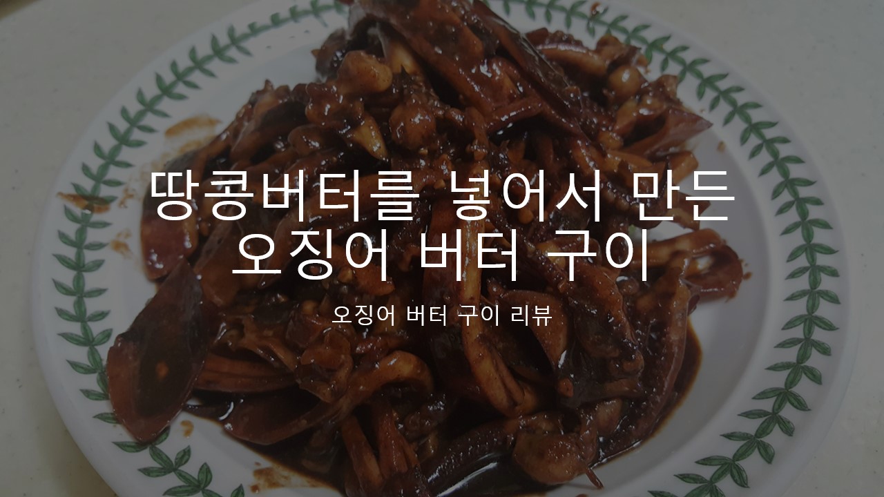  땅콩버터를 넣어서 만든 오징어 버터 구이 후기 리뷰