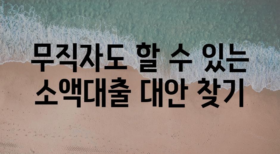 무직자도 할 수 있는 소액대출 대안 찾기