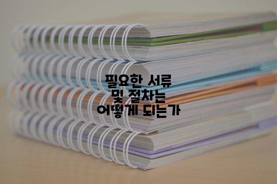 필요한 서류 및 절차는 어떻게 되는가