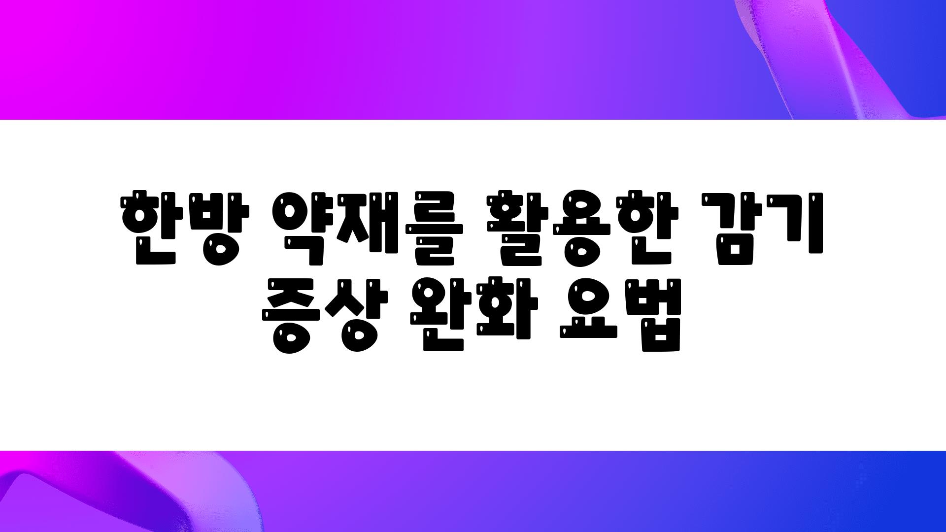 한방 약재를 활용한 감기 증상 완화 요법