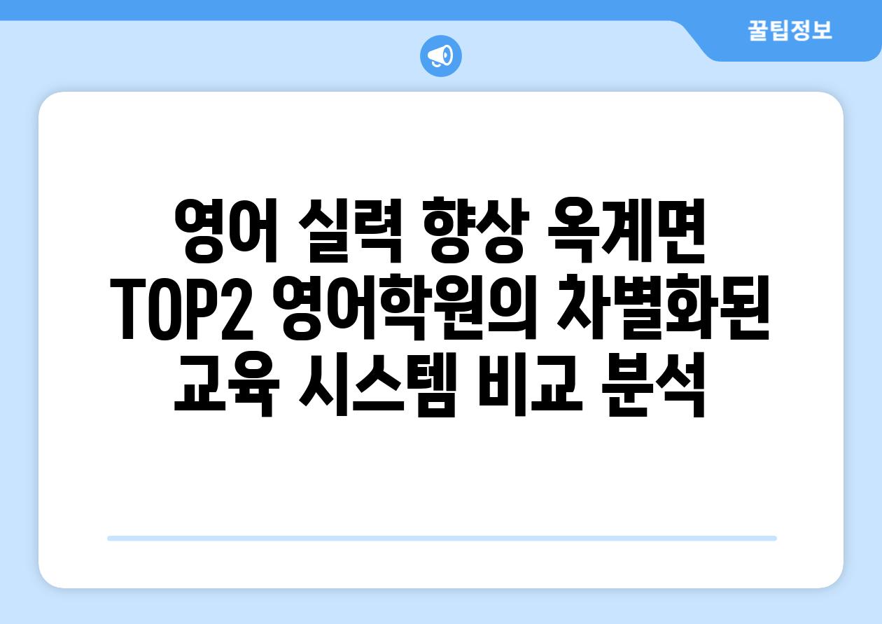 영어 실력 향상 옥계면 TOP2 영어학원의 차별화된 교육 시스템 비교 분석