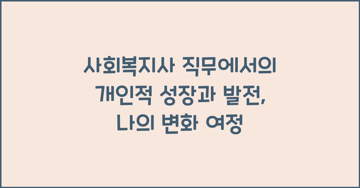 사회복지사 직무에서의 개인적 성장과 발전