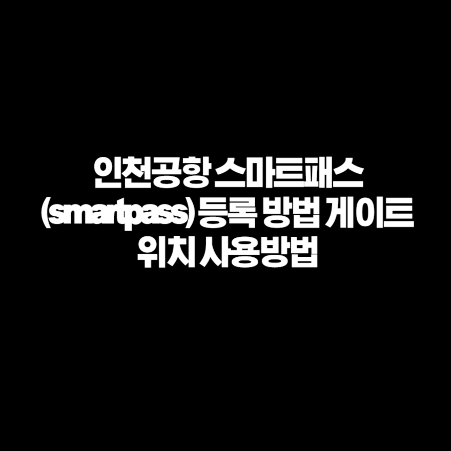 인천공항 스마트패스 (smartpass) 등록 방법 게이트 위치 사용방법 인천공항 스마트패스 (smartpass) 등록 방법 게이트 위치 사용방법