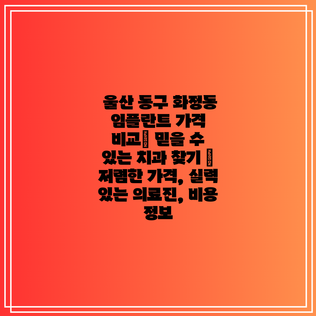  울산 동구 화정동 임플란트 가격 비교 믿을 수 있는 