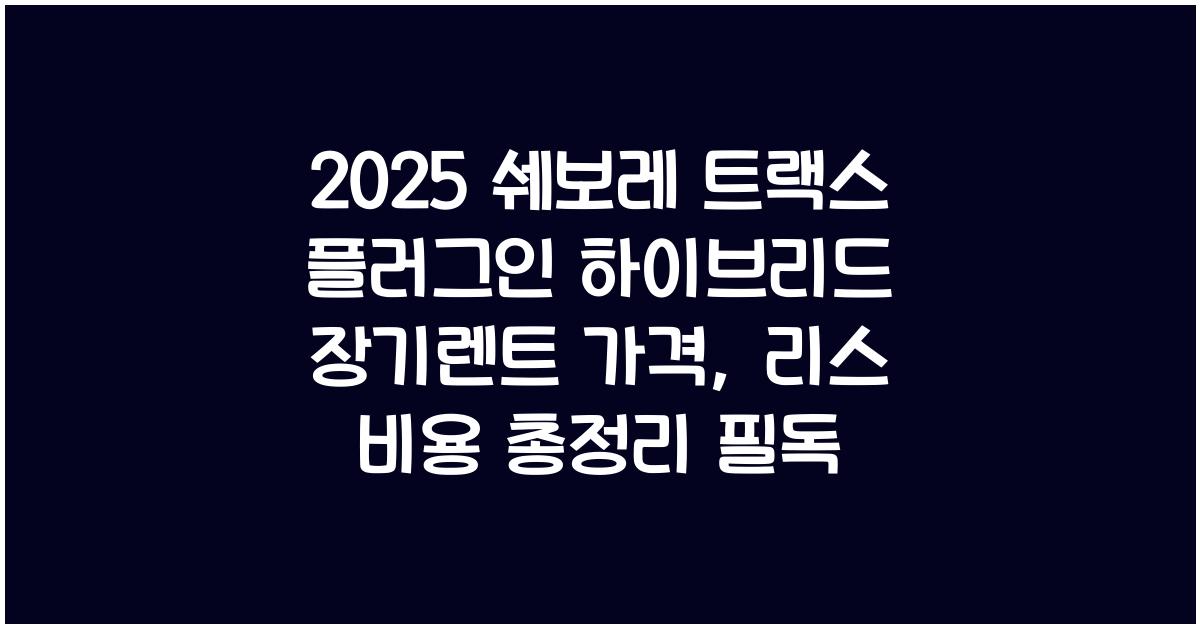 2025 쉐보레 트랙스 플러그인 하이브리드 장기렌트 가격, 리스 비용 총정리