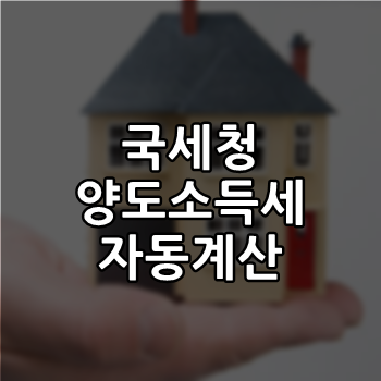  국세청 양도소득세 자동계산 빠르고 편하게하자