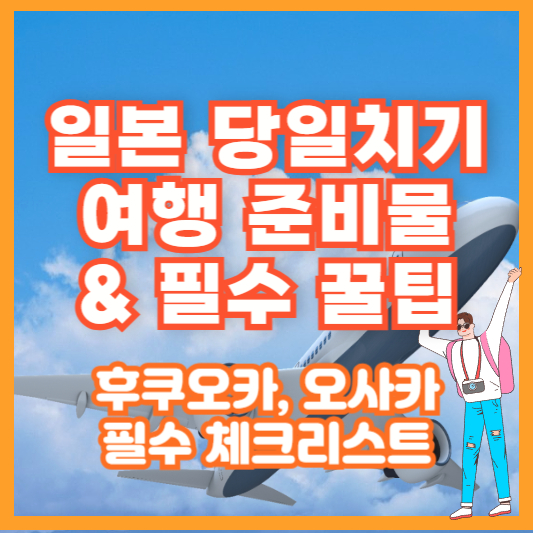 일본 당일치기 여행 준비물 &amp; 필수 꿀팁 – 후쿠오카, 오사카 필수 체크리스트