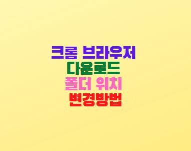  크롬 브라우저 다운로드 폴더 위치 변경방법