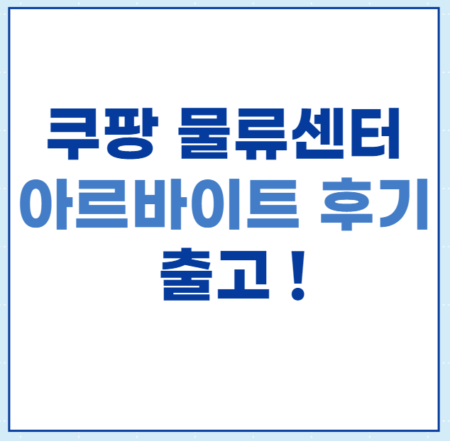  [솔직후기] 쿠팡 물류센터 출고알바 후기, 허브,입고,출고,ICQA 신청방법