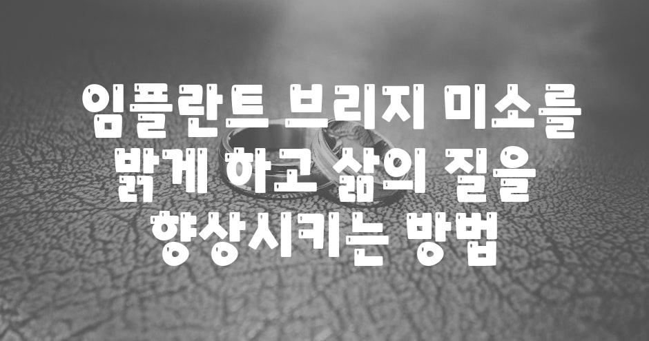 ## 임플란트 브리지, 미소를 밝게 하고 삶의 질을 향상시키는 방법