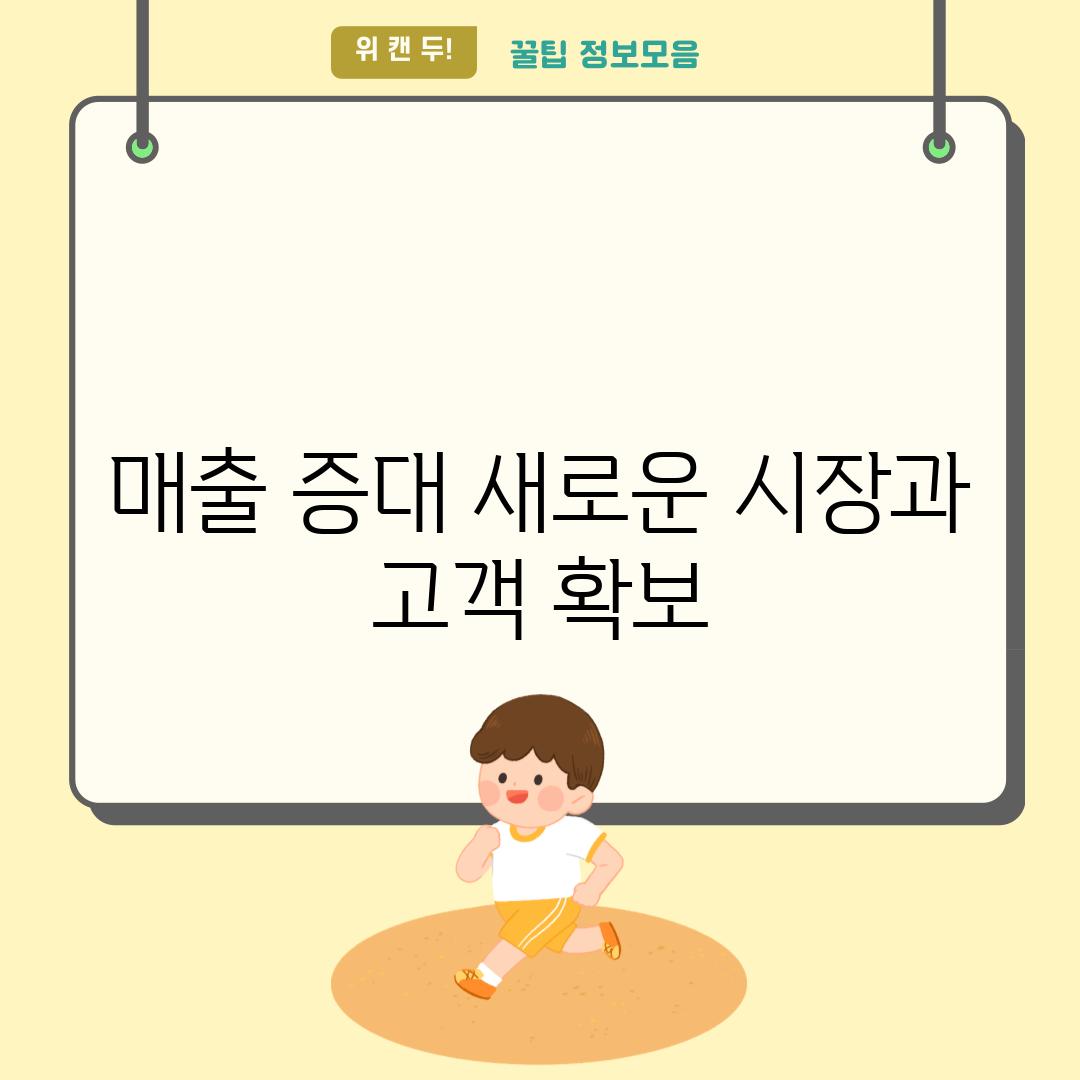 매출 증대 새로운 시장과 고객 확보