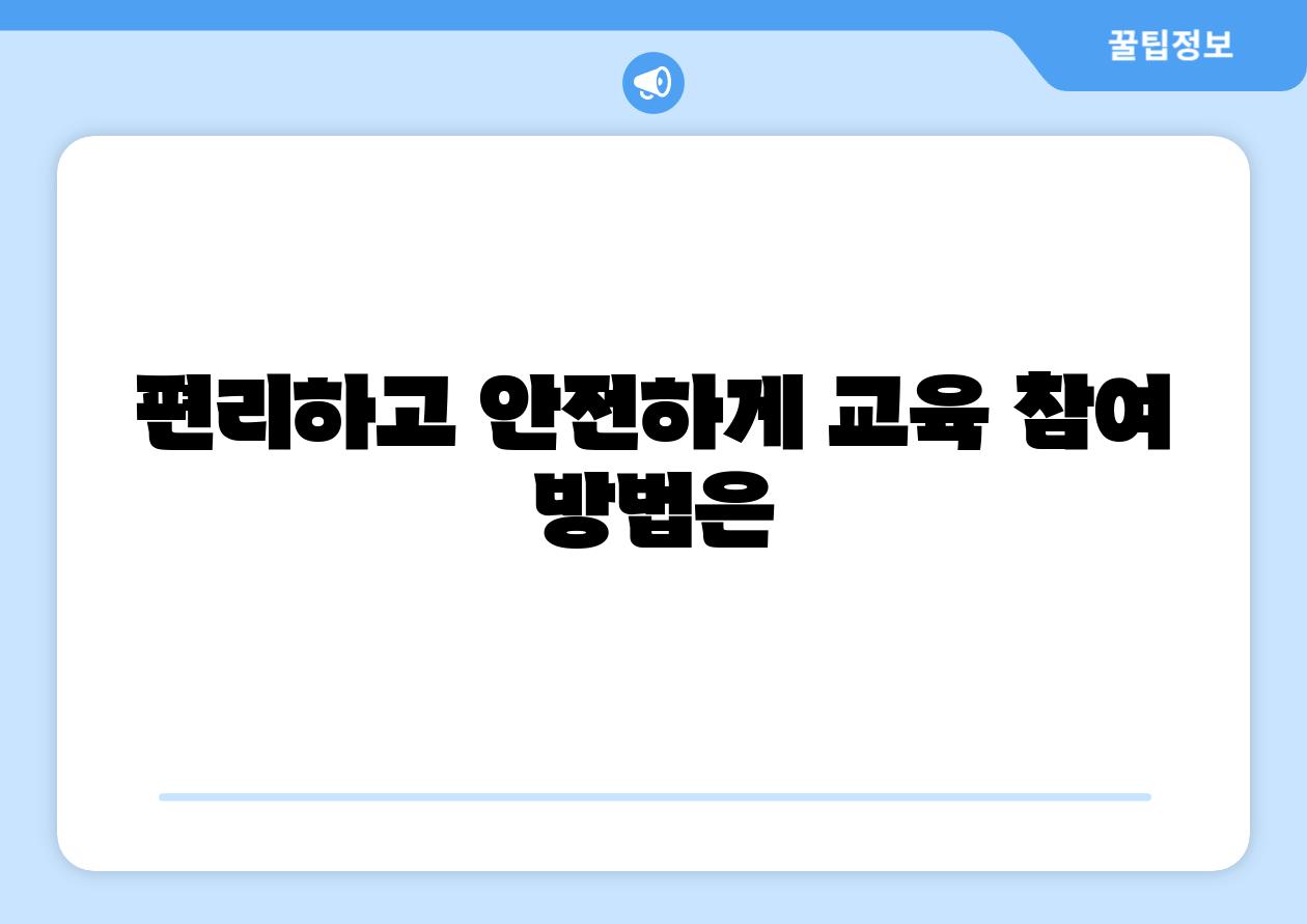 편리하고 안전하게 교육 참여 방법은