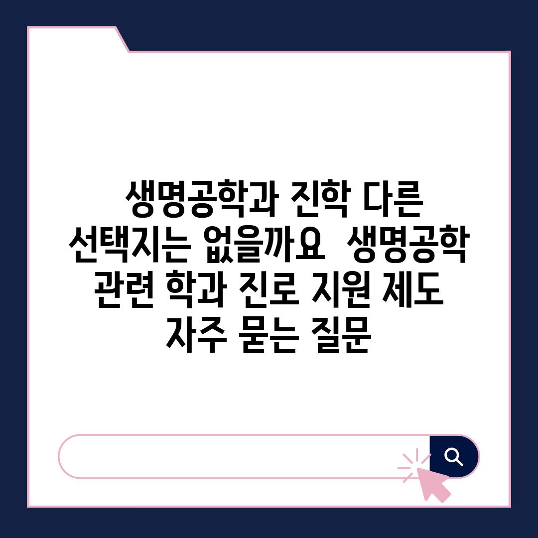  생명공학과 진학 다른 선택지는 없을까요  생명공학 관련 학과 진로 지원 제도 자주 묻는 질문