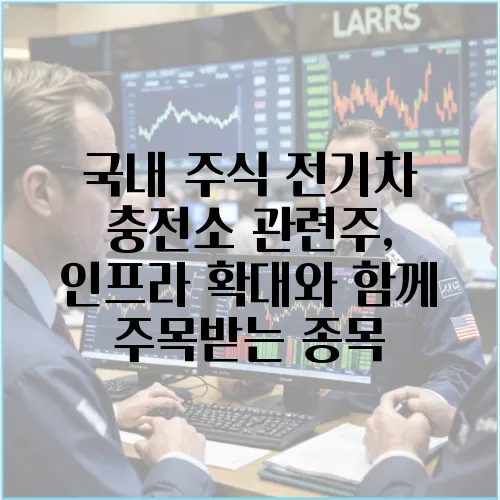 국내 주식 전기차 충전소 관련주, 인프라 확대와 함께 주목받는 종목