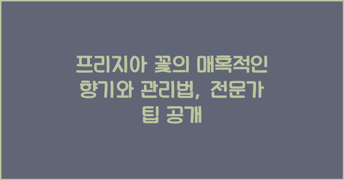 프리지아 꽃의 매혹적인 향기와 관리법