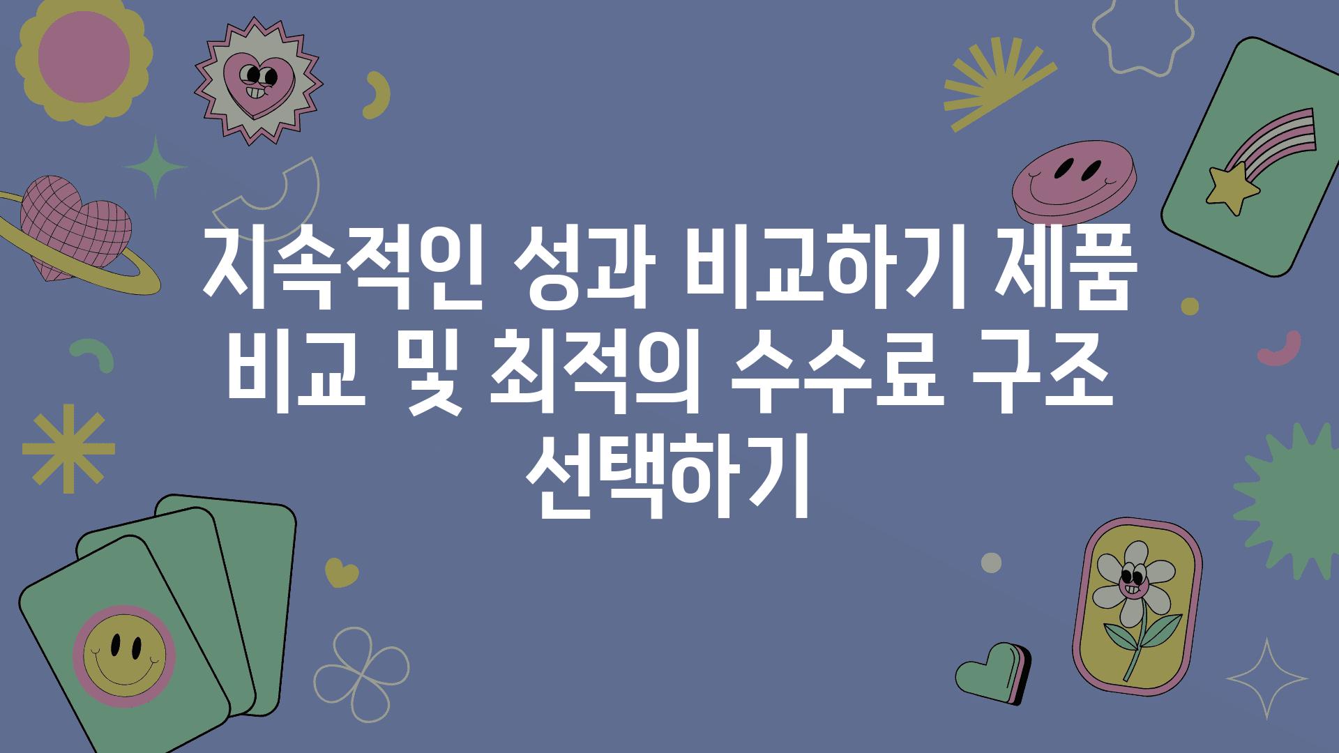 지속적인 성과 비교하기 제품 비교 및 최적의 수수료 구조 선택하기