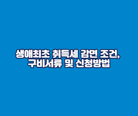 생애최초 취득세 감면 조건&#44; 구비서류 및 신청방법