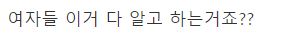  여자들 이거 다 알고 하는거죠 ~ ??