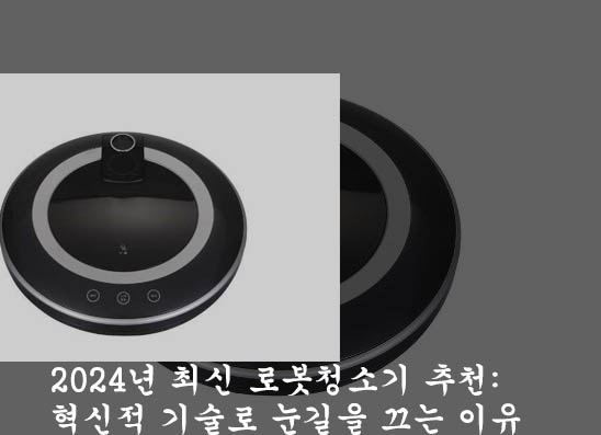 2024년 최신 로봇청소기 추천: 혁신적 기술로 눈길을 끄는 이유