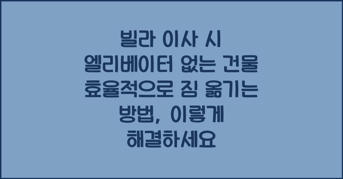 빌라 이사 시 엘리베이터 없는 건물 효율적으로 짐 옮기는 방법