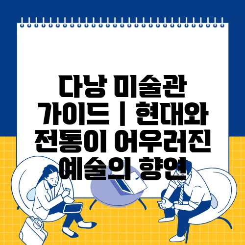 다낭 미술관 가이드｜현대와 전통이 어우러진 예술의 향연