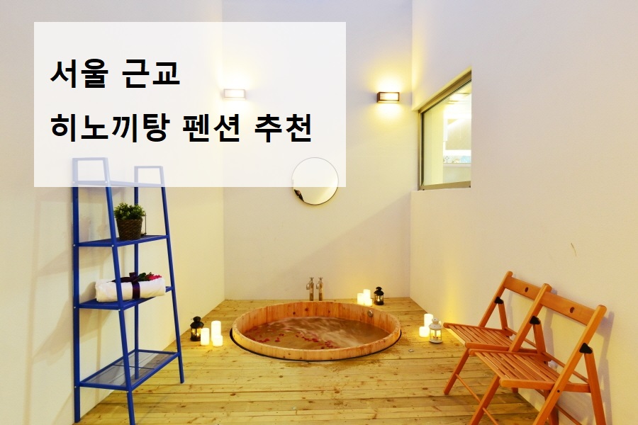  히노끼탕 숙소 - 서울 근교 best 3 곳 추천