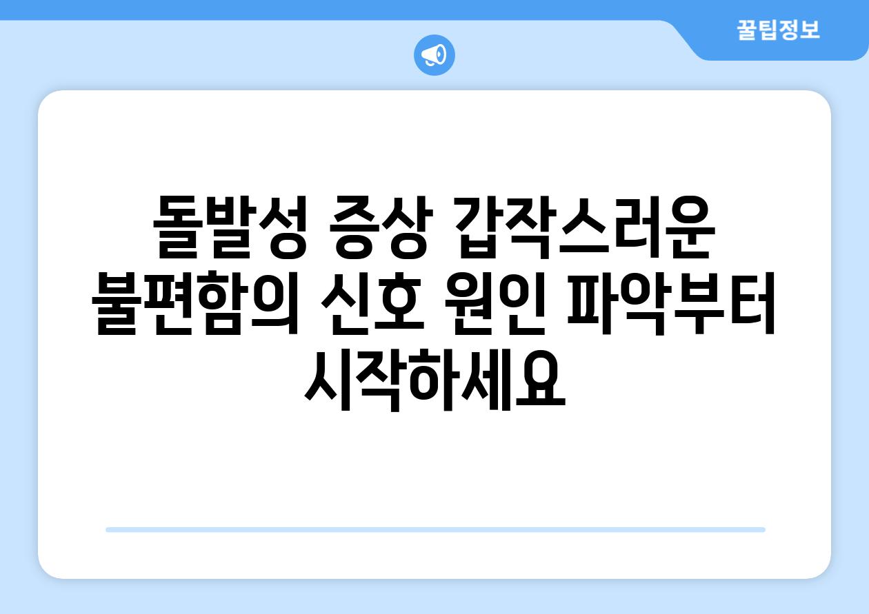 돌발성 증상 갑작스러운 불편함의 신호 원인 파악부터 시작하세요