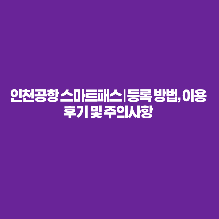 인천공항 스마트패스 | 등록 방법, 이용 후기 및 주의사항 인천공항 스마트패스 | 등록 방법, 이용 후기 및 주의사항