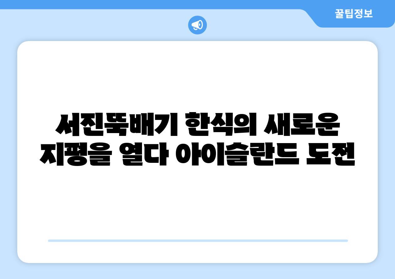서진뚝배기 한식의 새로운 지평을 열다 아이슬란드 도전