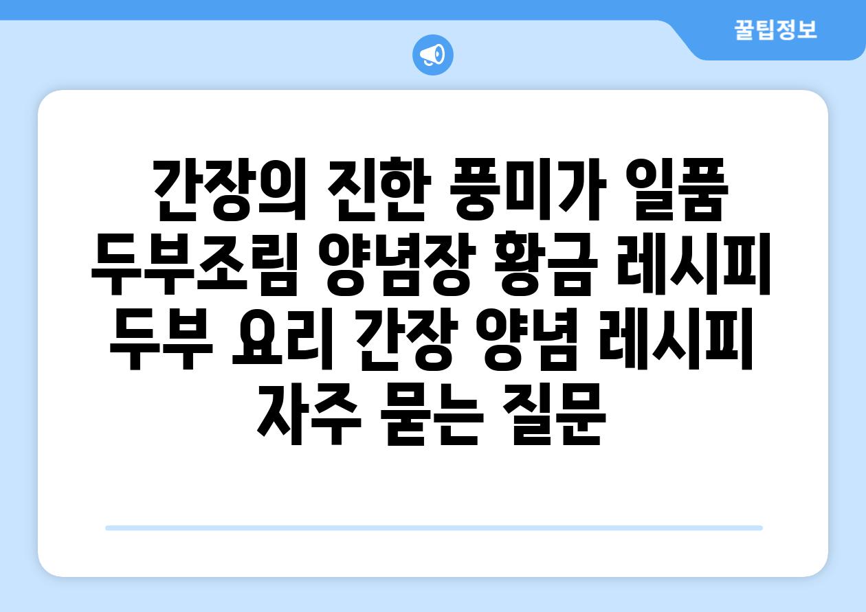  간장의 진한 풍미가 일품 두부조림 양념장 황금 레시피  두부 요리 간장 양념 레시피 자주 묻는 질문