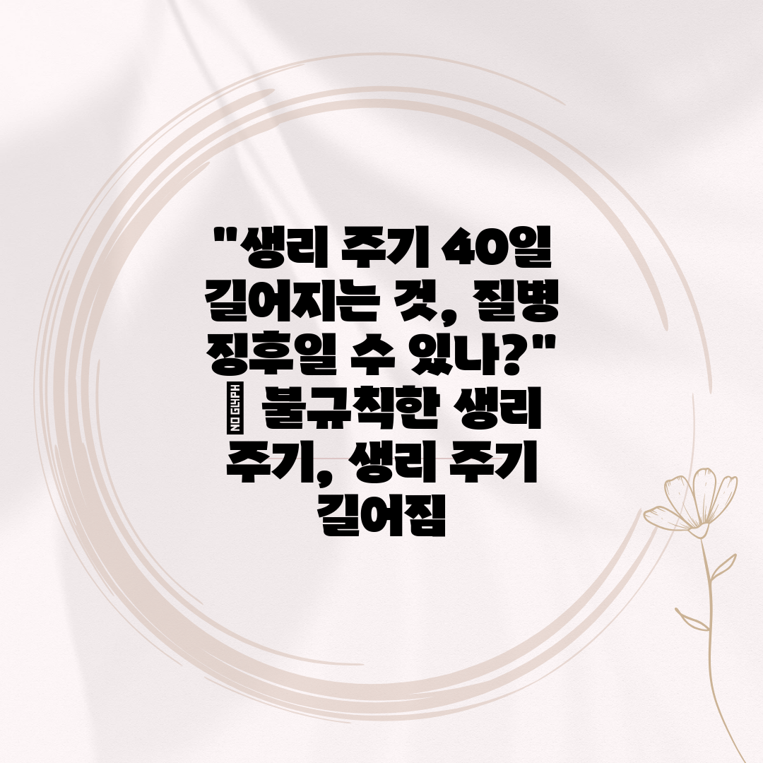 생리 주기 40일 길어지는 것, 질병 징후일 수 있나 