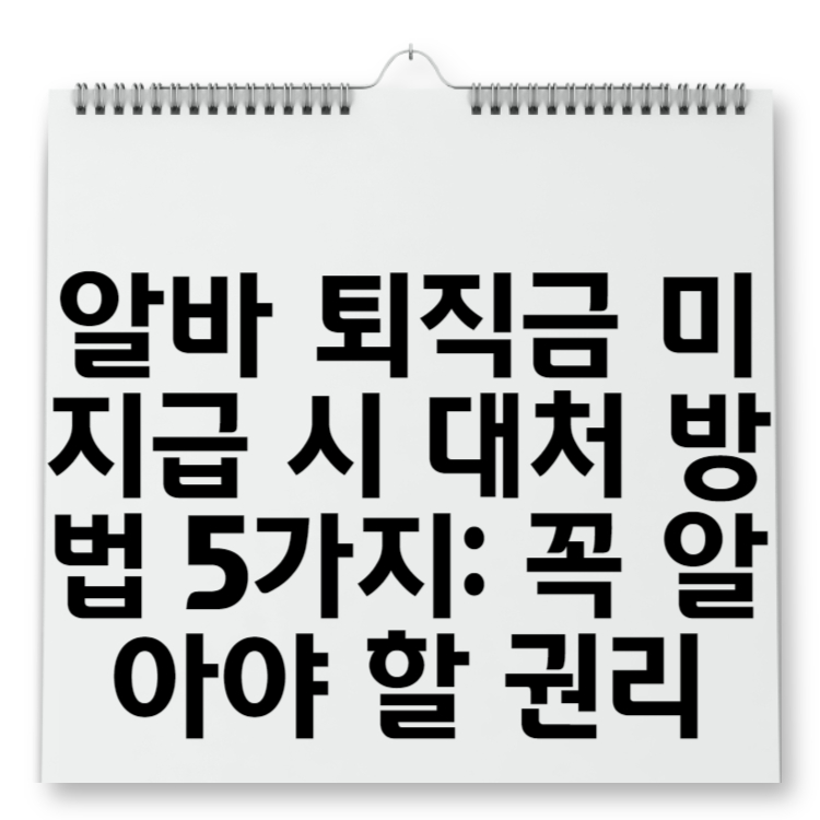 알바 퇴직금 미지급 시 대처 방법 5가지 꼭 알아야 할 권리