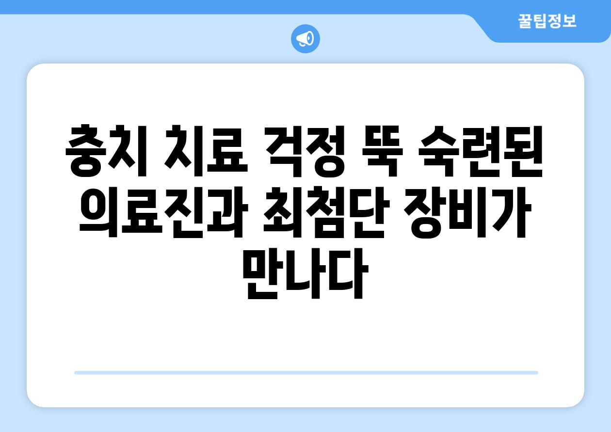 충치 치료 걱정 뚝 숙련된 의료진과 최첨단 장비가 만나다