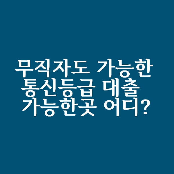  무직자도 가능한 통신등급 대출 가능한곳 알아볼까요?
