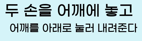  6) 두 손을 어깨에 놓고 어깨를 아래로 눌러 내려준다.