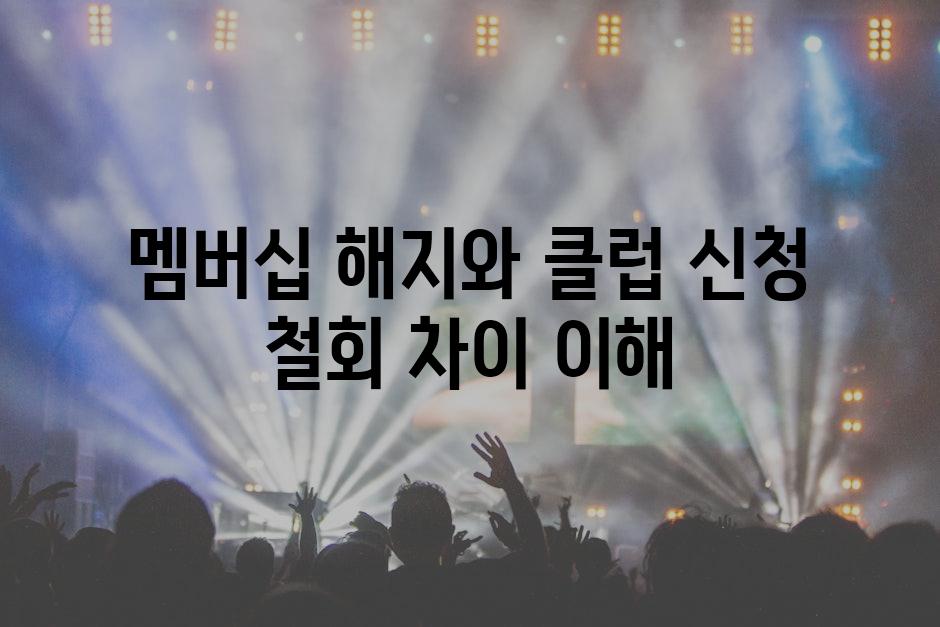 멤버십 해지와 클럽 신청 철회 차이 이해