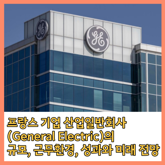  프랑스기업 (General Electric)의 규모, 근무환경, 성과와 미래 알아보기