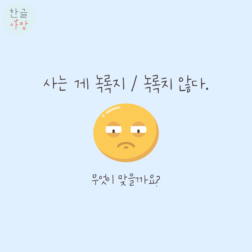  녹록지 않다 / 녹록치 않다 어떤 표현이 옳을까요?