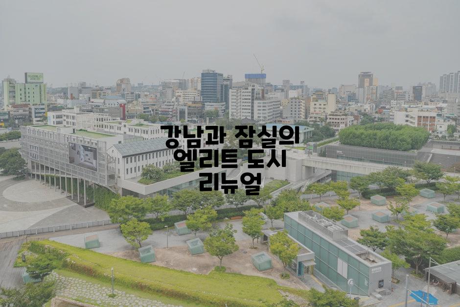 강남과 잠실의 엘리트 도시 리뉴얼