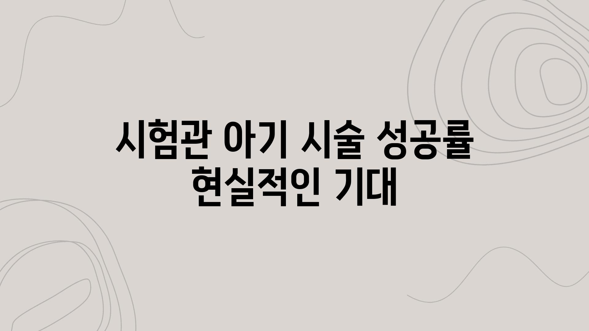 시험관 아기 시술 성공률 현실적인 기대