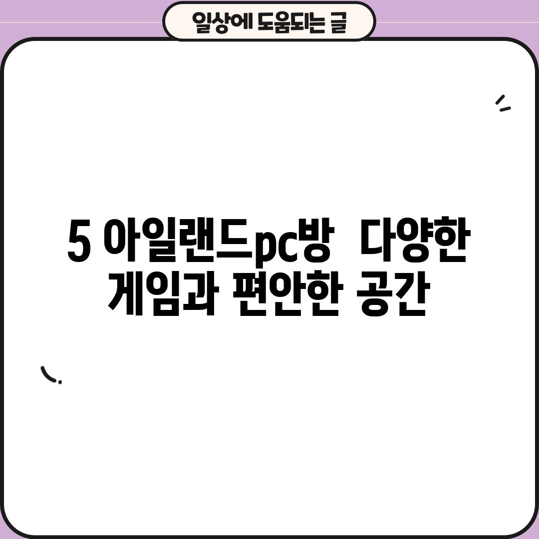 5. 아일랜드pc방:  다양한 게임과 편안한 공간