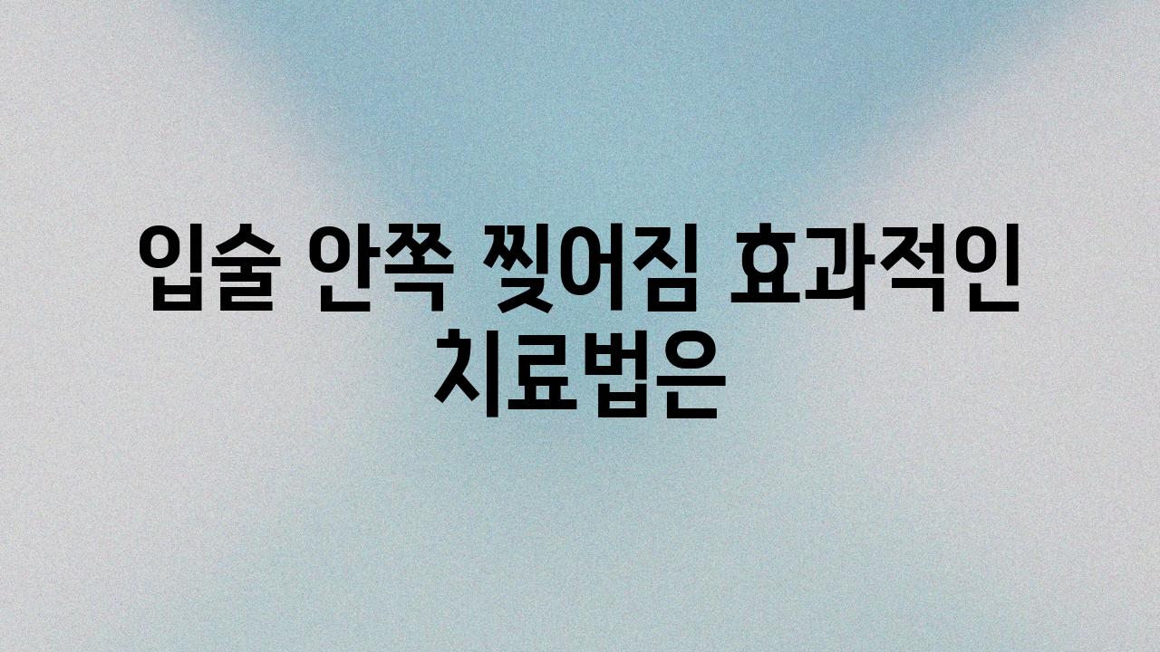 입술 안쪽 찢어짐 효과적인 치료법은