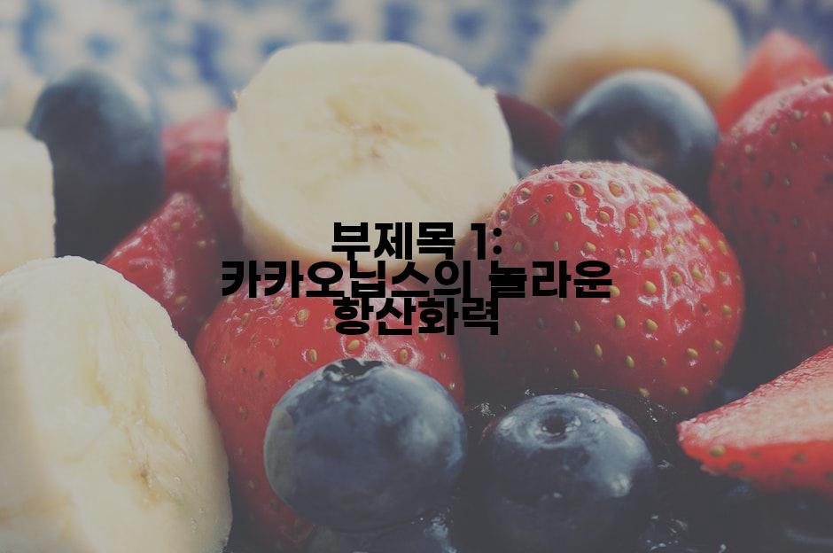 부제목 1: 카카오닙스의 놀라운 항산화력