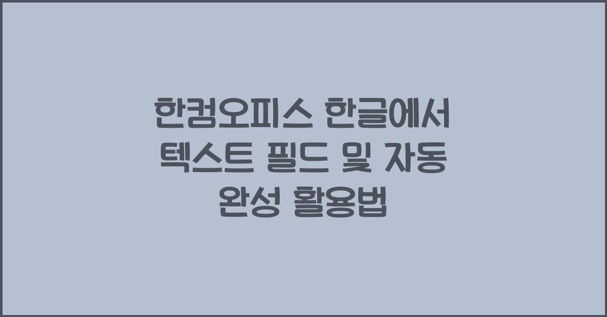 한컴오피스 한글에서 텍스트 필드 및 자동 완성 사용하기