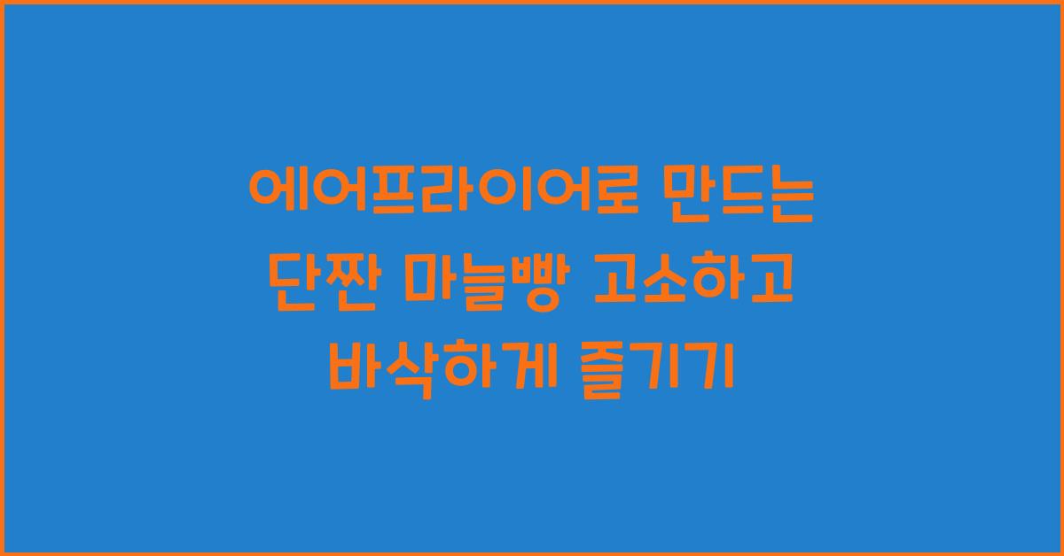 에어프라이어로 만드는 단짠 마늘빵
