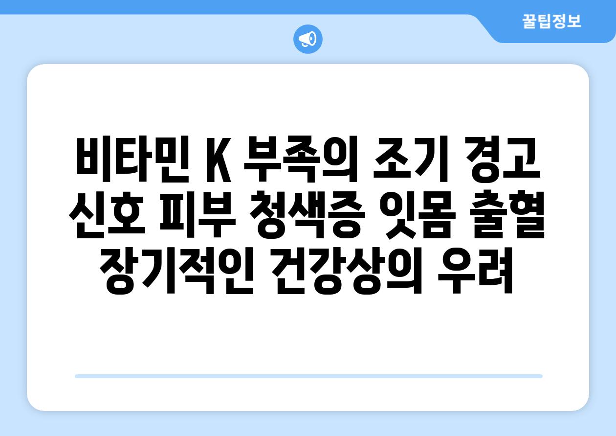 비타민 K 부족의 조기 경고 신호 피부 청색증 잇몸 출혈 장기적인 건강상의 우려