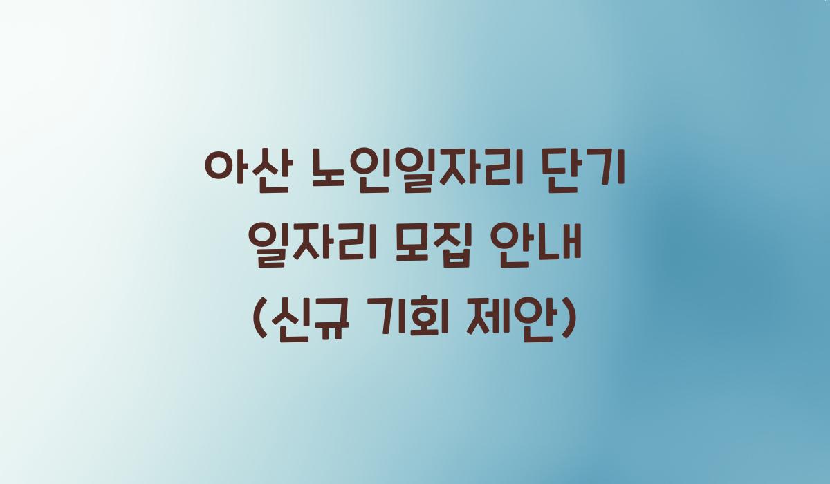 아산 노인일자리 단기 일자리 모집