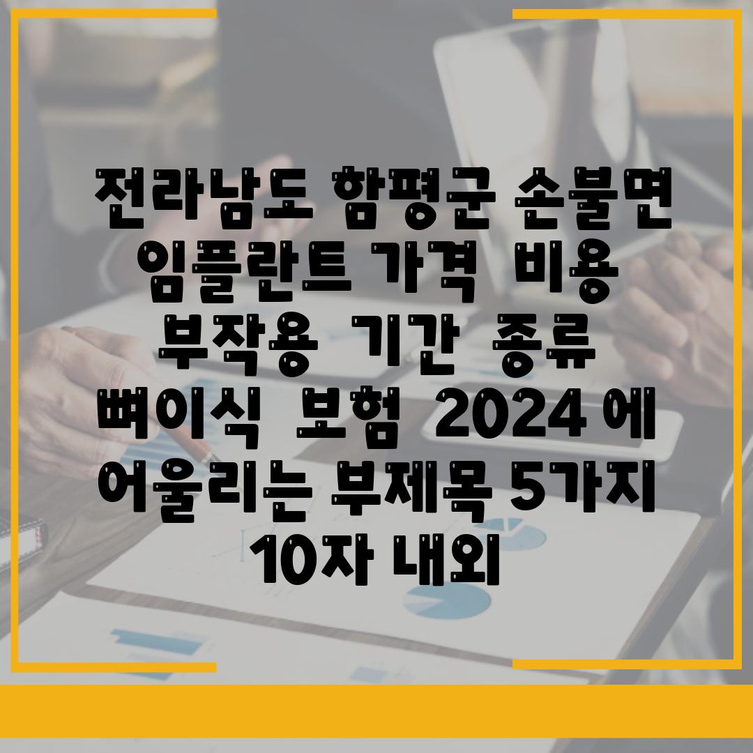 ## 전라남도 함평군 손불면 임플란트 가격 | 비용 | 부작용 | 기간 | 종류 | 뼈이식 | 보험 | 2024 에 어울리는 부제목 5가지 (10자 내외)|