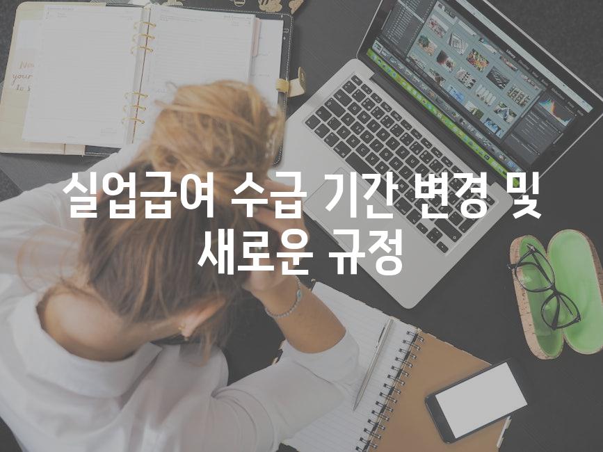 실업급여 수급 기간 변경 및 새로운 규정